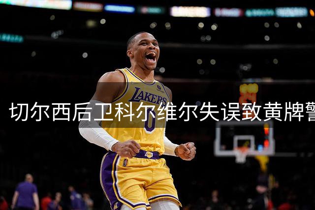 切尔西后卫科尔维尔失误致黄牌警告